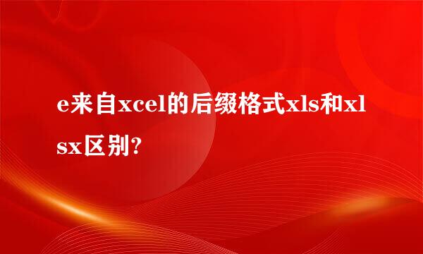 e来自xcel的后缀格式xls和xlsx区别?