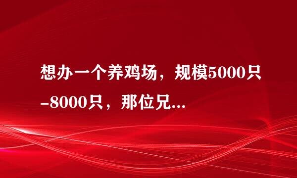 想办一个养鸡场，规模5000只-8000只，那位兄弟能帮忙给提供一份养鸡场设备清单！同时希望给点意见……