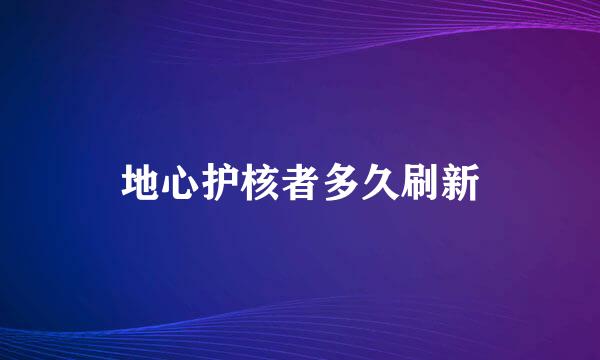 地心护核者多久刷新