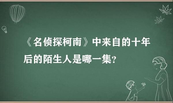 《名侦探柯南》中来自的十年后的陌生人是哪一集？