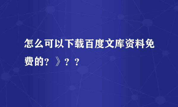 怎么可以下载百度文库资料免费的？》？？