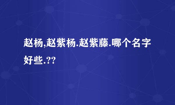 赵杨,赵紫杨.赵紫藤.哪个名字好些.??