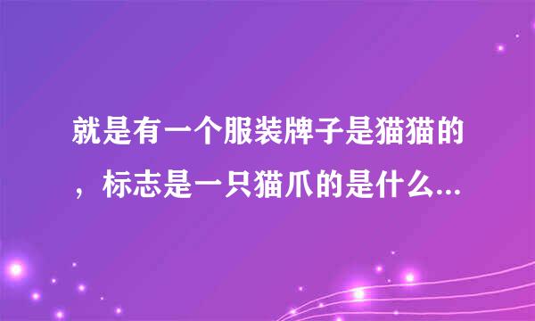 就是有一个服装牌子是猫猫的，标志是一只猫爪的是什么牌子啊？我手机上的，无法发图…