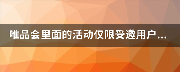 唯品会里面的活动仅限受邀用户参与什么意思？