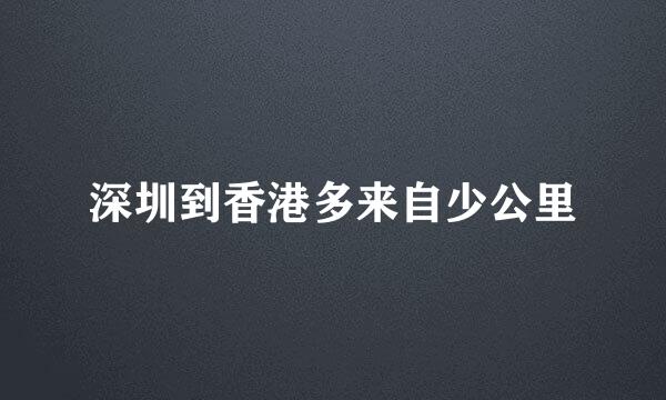 深圳到香港多来自少公里