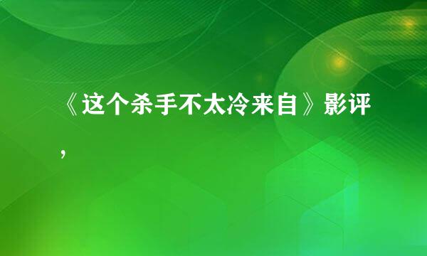 《这个杀手不太冷来自》影评，