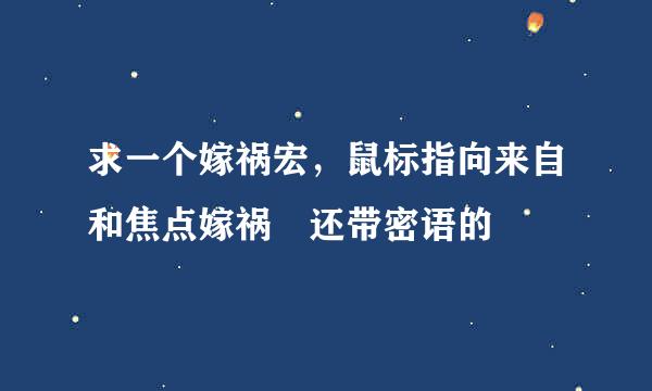 求一个嫁祸宏，鼠标指向来自和焦点嫁祸 还带密语的