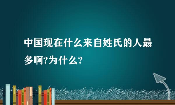 中国现在什么来自姓氏的人最多啊?为什么?