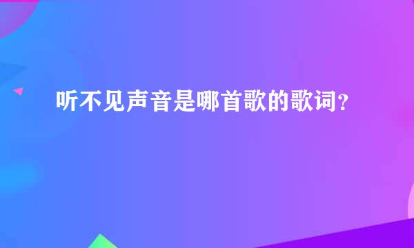 听不见声音是哪首歌的歌词？