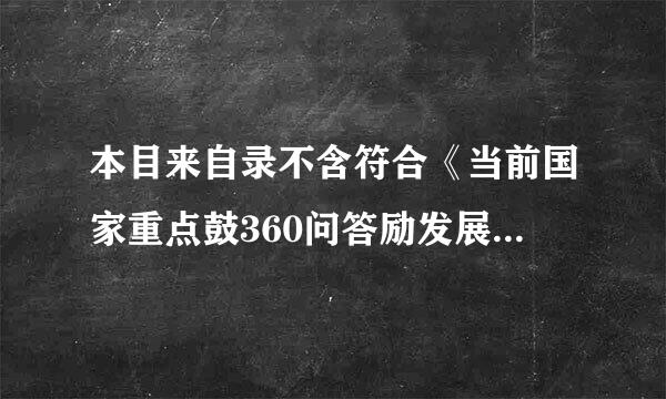 本目来自录不含符合《当前国家重点鼓360问答励发展的产业、产品和技术目录》、《产业结构调