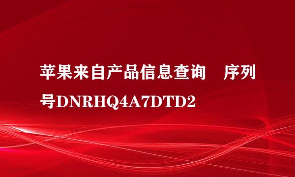 苹果来自产品信息查询 序列号DNRHQ4A7DTD2