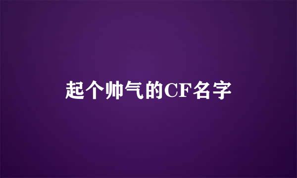 起个帅气的CF名字