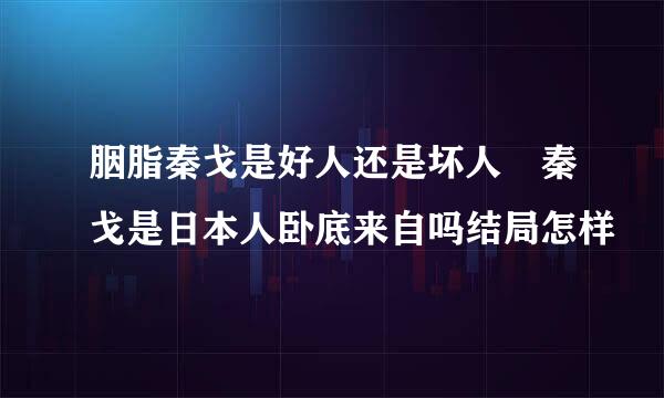 胭脂秦戈是好人还是坏人 秦戈是日本人卧底来自吗结局怎样