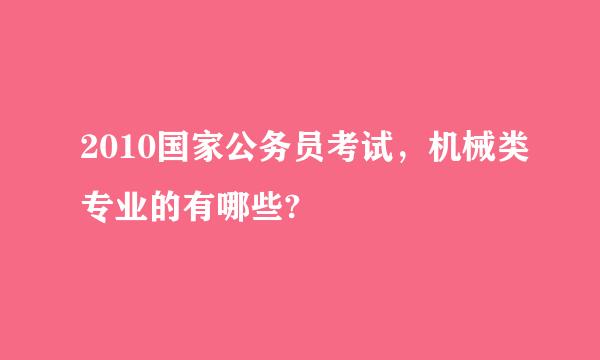 2010国家公务员考试，机械类专业的有哪些?