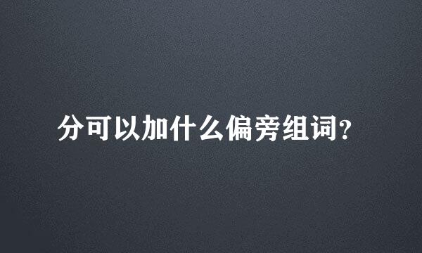 分可以加什么偏旁组词？