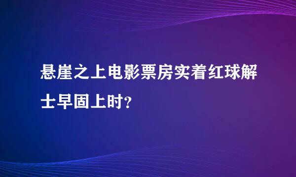 悬崖之上电影票房实着红球解士早固上时？