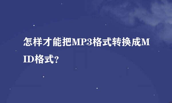 怎样才能把MP3格式转换成MID格式？