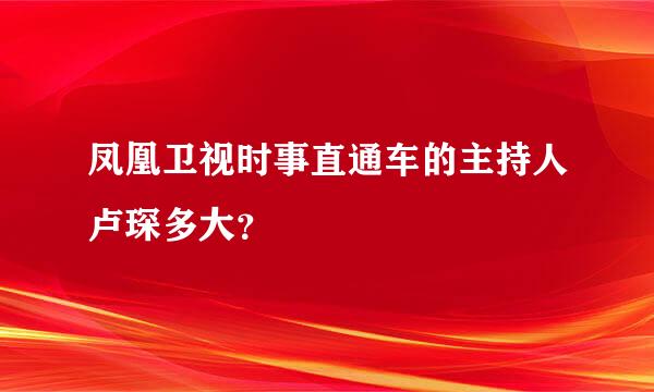 凤凰卫视时事直通车的主持人卢琛多大？