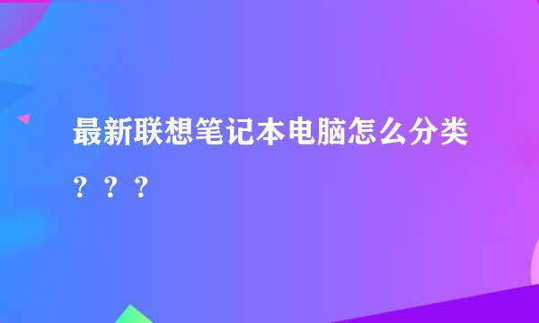 最新联想笔记本电脑怎么分类？？？