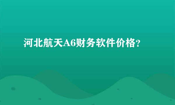 河北航天A6财务软件价格？