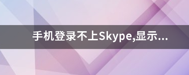 手机登录不上S连解审示扬除皇kype,显示无法连接到服务器