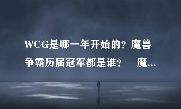 WCG是哪一年开始的？魔兽争霸历届冠军都是谁？ 魔兽争霸-历届-冠军