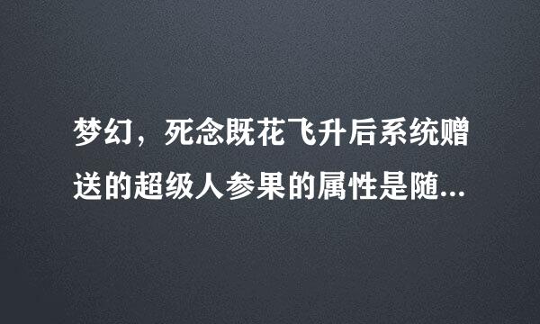 梦幻，死念既花飞升后系统赠送的超级人参果的属性是随机五种吗？还是玩家可以全部选择一种属性