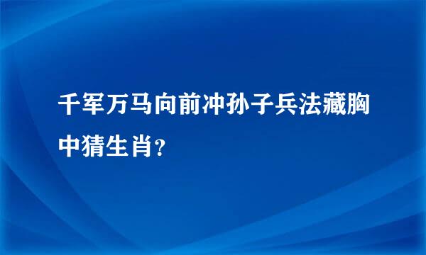 千军万马向前冲孙子兵法藏胸中猜生肖？