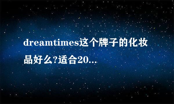 dreamtimes这个牌子的化妆品好么?适合20岁的学生用么?