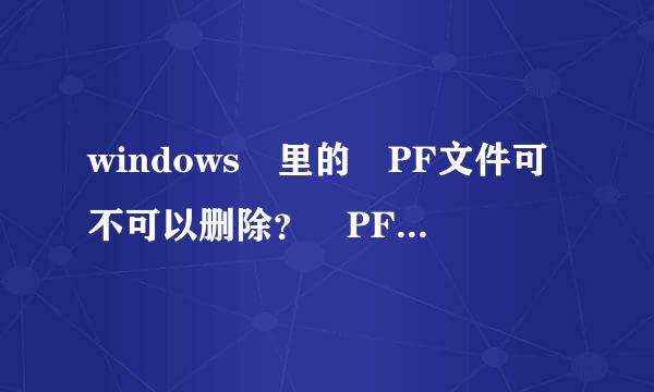 windows 里的 PF文件可不可以删除？ PF文件指的是什么？