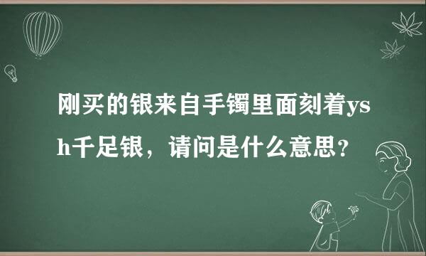 刚买的银来自手镯里面刻着ysh千足银，请问是什么意思？