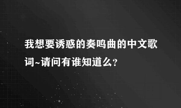 我想要诱惑的奏鸣曲的中文歌词~请问有谁知道么？