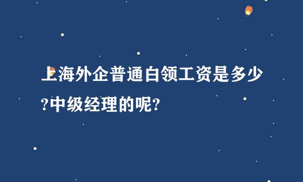 上海外企普通白领工资是多少?中级经理的呢?