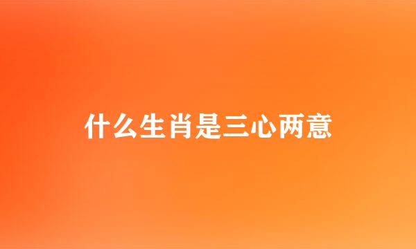 什么生肖是三心两意