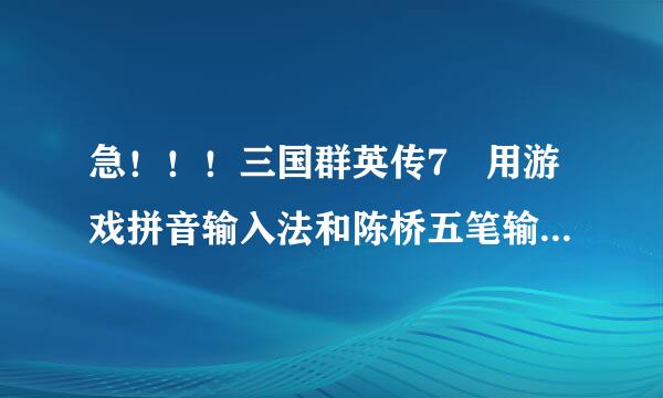 急！！！三国群英传7 用游戏拼音输入法和陈桥五笔输入法输入登录武将也是乱码？