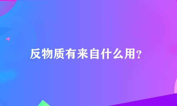 反物质有来自什么用？