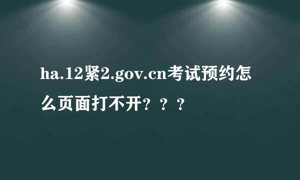 ha.12紧2.gov.cn考试预约怎么页面打不开？？？