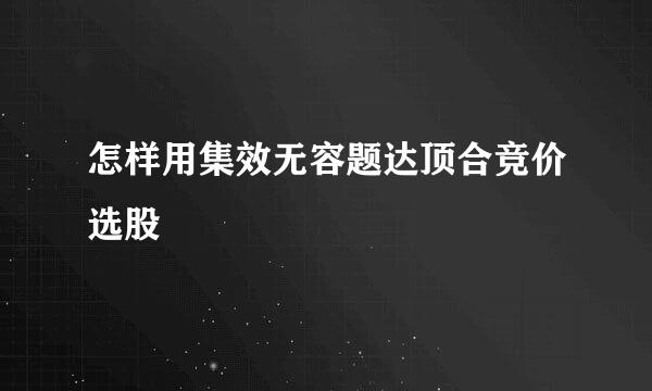 怎样用集效无容题达顶合竞价选股