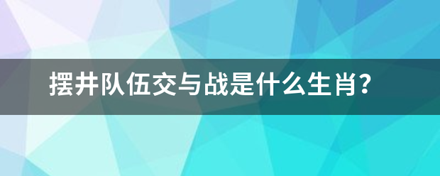 摆井队伍交与战是什么生肖？