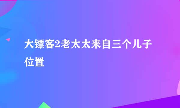 大镖客2老太太来自三个儿子位置