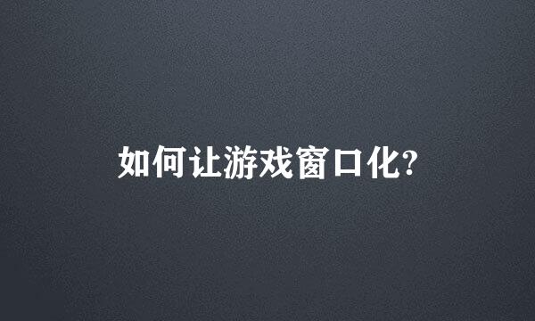 如何让游戏窗口化?