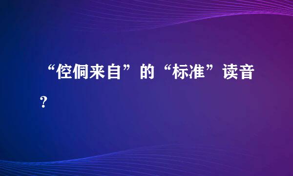 “倥侗来自”的“标准”读音？