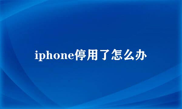 iphone停用了怎么办