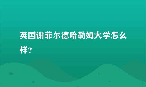 英国谢菲尔德哈勒姆大学怎么样？