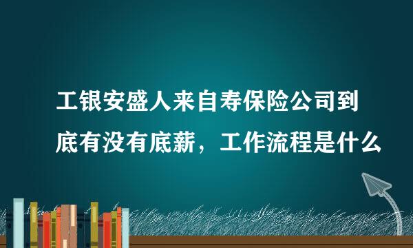 工银安盛人来自寿保险公司到底有没有底薪，工作流程是什么