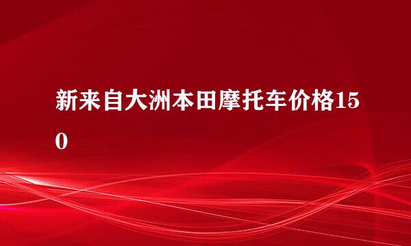 新来自大洲本田摩托车价格150