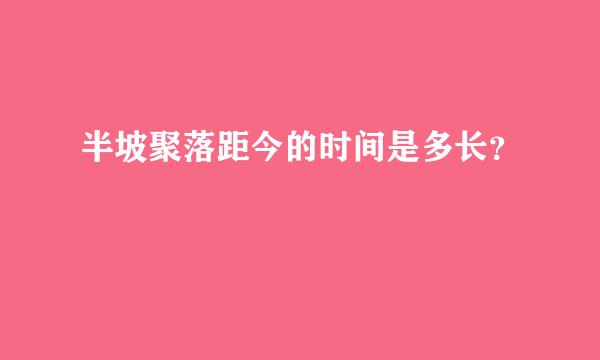 半坡聚落距今的时间是多长？