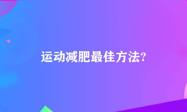 运动减肥最佳方法?