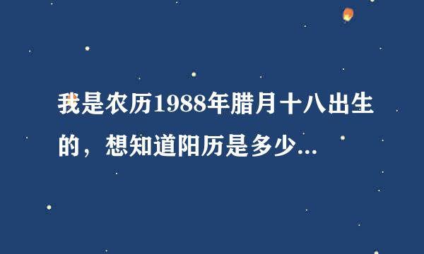 我是农历1988年腊月十八出生的，想知道阳历是多少？是什么来自星座？