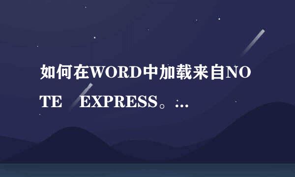 如何在WORD中加载来自NOTE EXPRESS。我已经在网上找过很多说明了，可问题是我的电他裂责士内脑上无法把加载项放入工具栏